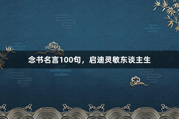 念书名言100句,启迪灵敏东谈主生