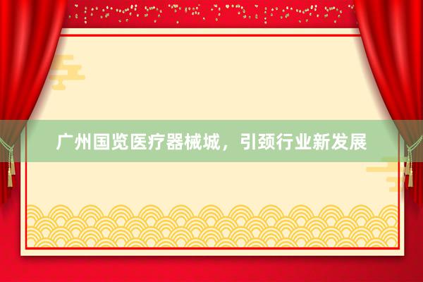 广州国览医疗器械城，引颈行业新发展