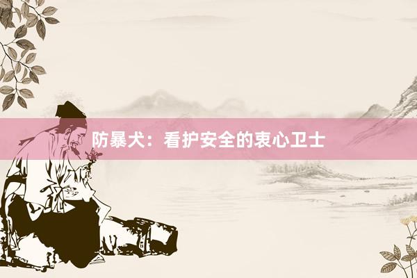 防暴犬:看护安全的衷心卫士