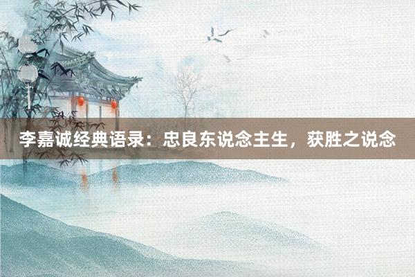 李嘉诚经典语录：忠良东说念主生，获胜之说念